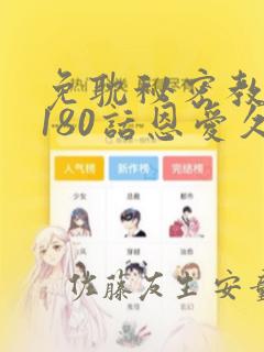 免耽秘密教学第180话恩爱久等了