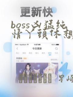 boss凶猛纯情丫头休想逃漫画