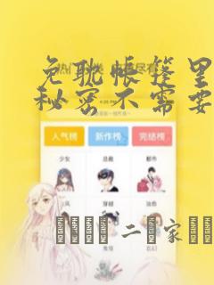 免耽帐篷里面的秘密不需要阅读币