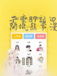 子豪87话田里开机熊掌漫画：结局+番外