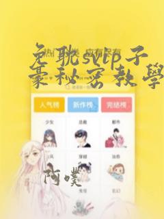 免耽svip子豪秘密教学钢铁网：结局+番外