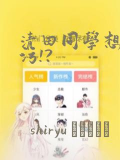 清田同学想被玷污!?