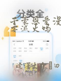 子豪恩爱漫画需要灭火吗