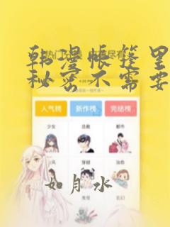 韩漫帐篷里面的秘密不需要阅读币动漫