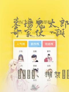 墓场鬼太郎 怪奇家伙 -诞生：结局+番外