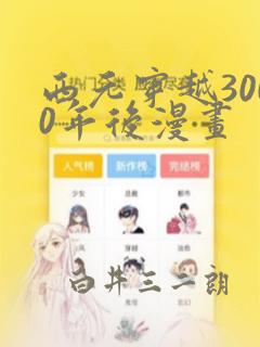 西元穿越3000年后漫画：结局+番外