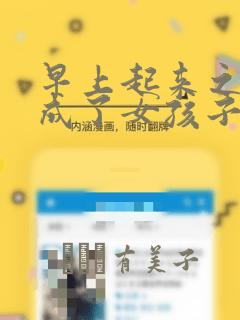 早上起来之后变成了女孩子的男子高中生的故事 免费：结局+番外