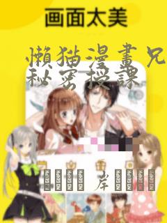懒猫漫画兄妹的秘密授课：结局+番外