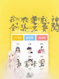 我不是戏神小说全集免费阅读