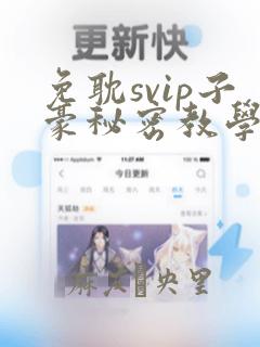 免耽svip子豪秘密教学钢铁网