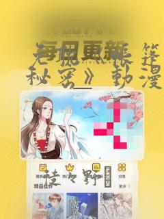 免耽《帐篷里的秘密》动漫：结局+番外