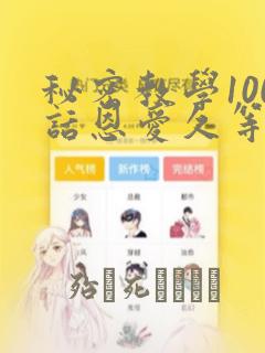 秘密教学100话恩爱久等了土：结局+番外