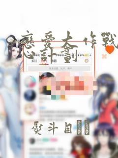 恋爱大作战 恋心计划：结局+番外