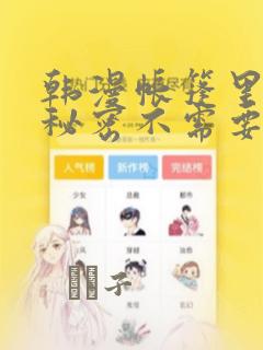 韩漫帐篷里面的秘密不需要阅读币：结局+番外