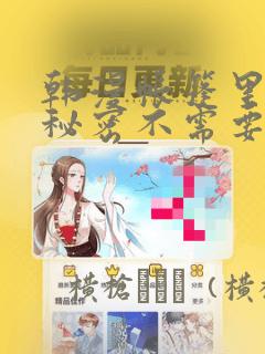 韩漫帐篷里面的秘密不需要阅读币动漫