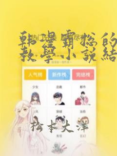 韩漫霸总的秘密教学小说结局：结局+番外