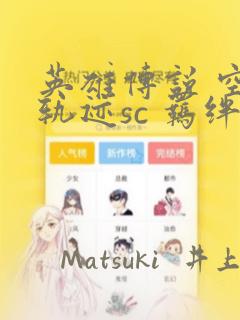 英雄传说 空之轨迹sc 羁绊的所在：结局+番外