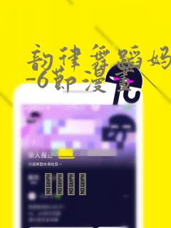 韵律舞蹈妈妈1-6节漫画