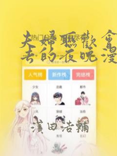 夫妇联欢会回不去的夜晚漫画：结局+番外