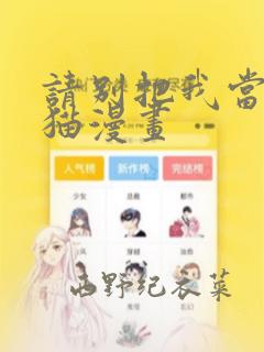 请别把我当玩具猫漫画
