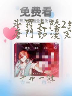 斗罗大陆2绝世唐门动漫完整免费