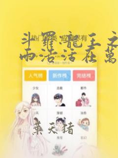 斗罗:龙王之霍雨浩活在万年后免费