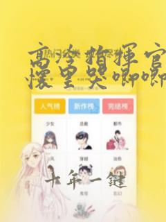 高冷指挥官在我怀里哭唧唧漫画下拉式免费