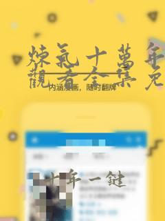 炼气十万年在线观看全集免费播放