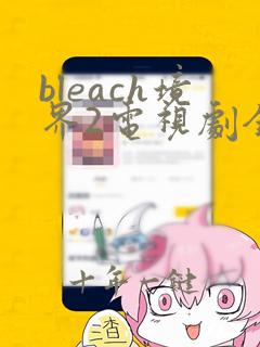 bleach境界2电视剧全集免费观看完整版