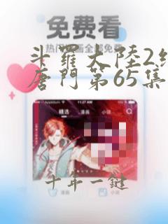 斗罗大陆2绝世唐门第65集预告