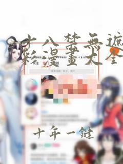 十八禁无遮拦全彩漫画大全在线观看