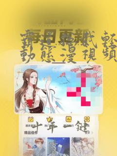 霸道总裁轻点爱动态漫视频全集免费观看