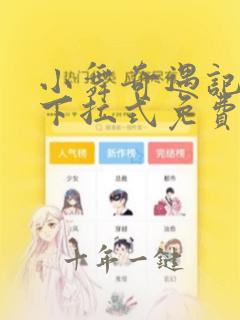 小舞奇遇记3d下拉式免费漫画