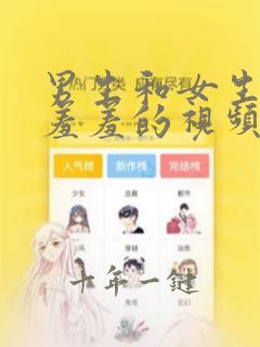 男生和女生一起羞羞的视频软件免费下载