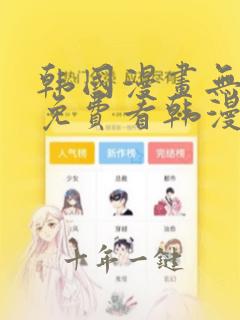 韩国漫画无弹窗免费看韩漫