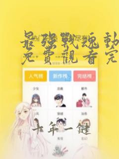 最强战魂动态漫免费观看完整版高清