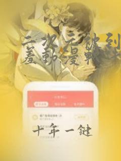 二次元被到爽羞羞动漫软件