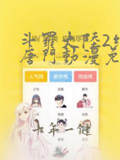 斗罗大陆2绝世唐门动漫免费完整版