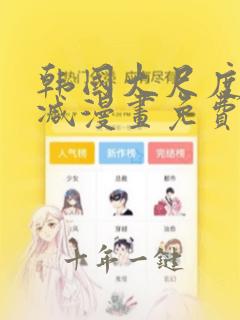 韩国大尺度无删减漫画免费阅读