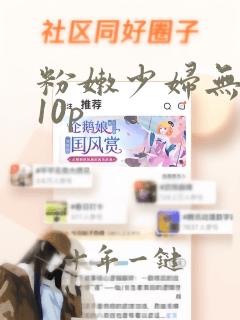 粉嫩少妇无遮挡10p