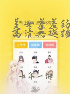 美女羞羞的视频高清无遮挡