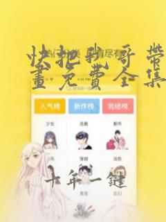 快把我哥带走漫画免费全集观看