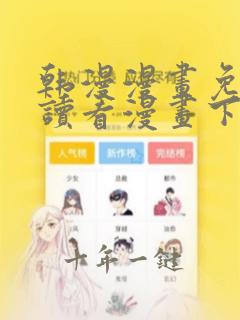 韩漫漫画免费阅读看漫画下拉歪歪
