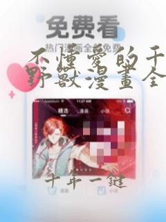不懂爱的千金与野兽漫画全集免费