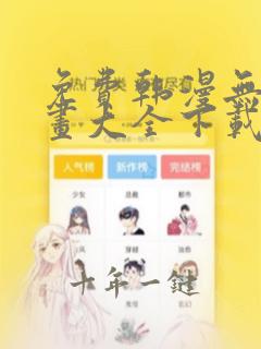 免费韩漫无遮漫画大全下载