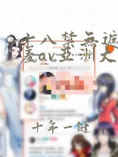 十八禁无遮挡羞羞av亚洲大片