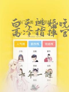 白天逃婚晚上被高冷指挥官求抱抱漫画