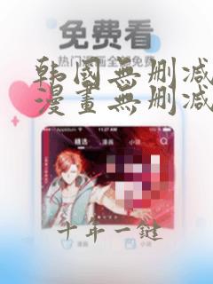 韩国无删减免费漫画无删减