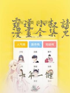 霸道小叔请轻撩漫画全集免费阅读
