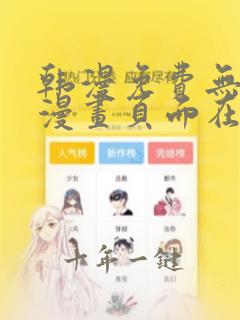 韩漫免费无删减漫画页面在线看漫画大结局